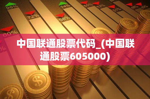 中国联通股票代码_(中国联通股票605000)